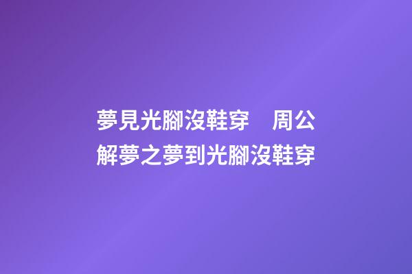 夢見光腳沒鞋穿　周公解夢之夢到光腳沒鞋穿